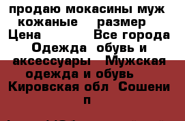 продаю мокасины муж. кожаные.42 размер. › Цена ­ 1 000 - Все города Одежда, обувь и аксессуары » Мужская одежда и обувь   . Кировская обл.,Сошени п.